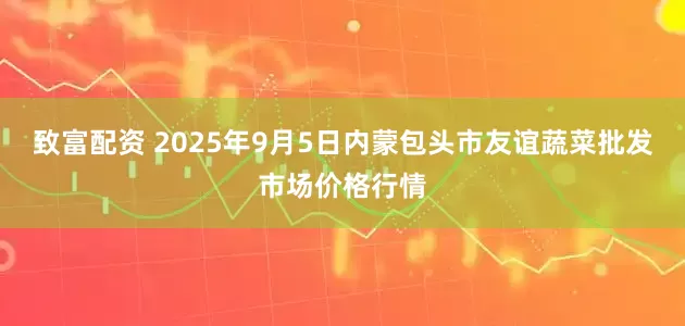 致富配资 2025年9月5日内蒙包头市友谊蔬菜批发市场价格行情