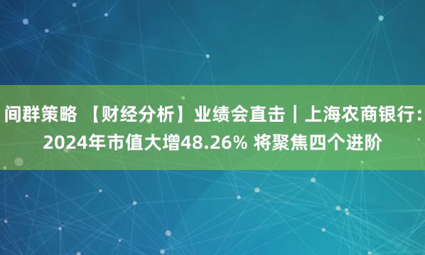 间群策略 【财经分析】业绩会直击｜上海农商银行：2024年市值大增48.26% 将聚焦四个进阶