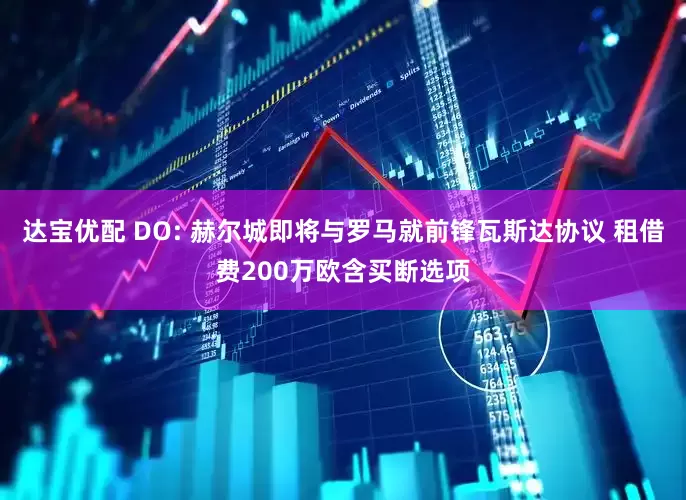 达宝优配 DO: 赫尔城即将与罗马就前锋瓦斯达协议 租借费200万欧含买断选项